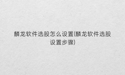 “麟龙软件选股怎么设置(麟龙软件选股设置步骤)