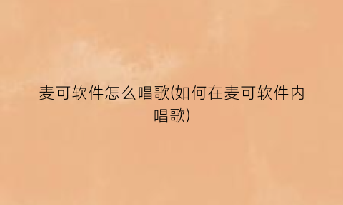 麦可软件怎么唱歌(如何在麦可软件内唱歌)