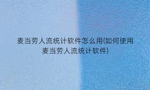 麦当劳人流统计软件怎么用(如何使用麦当劳人流统计软件)