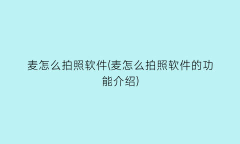 麦怎么拍照软件(麦怎么拍照软件的功能介绍)