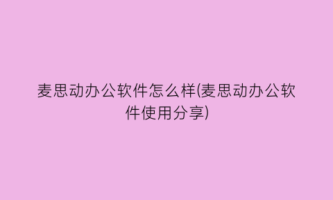 “麦思动办公软件怎么样(麦思动办公软件使用分享)