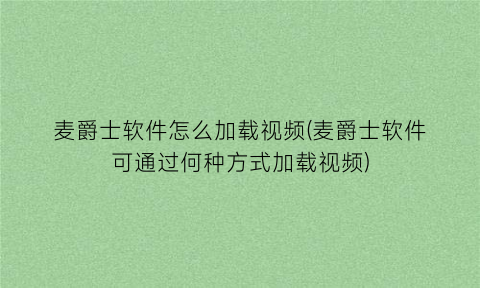 麦爵士软件怎么加载视频(麦爵士软件可通过何种方式加载视频)