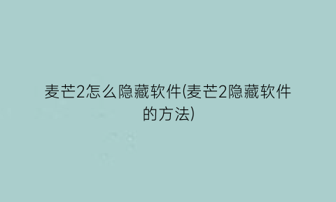“麦芒2怎么隐藏软件(麦芒2隐藏软件的方法)