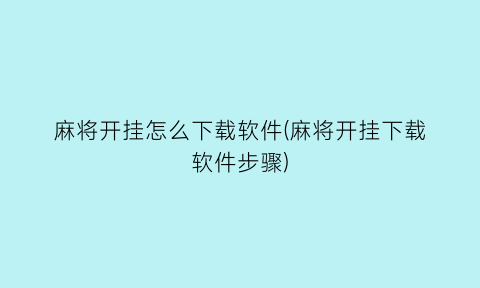 麻将开挂怎么下载软件(麻将开挂下载软件步骤)