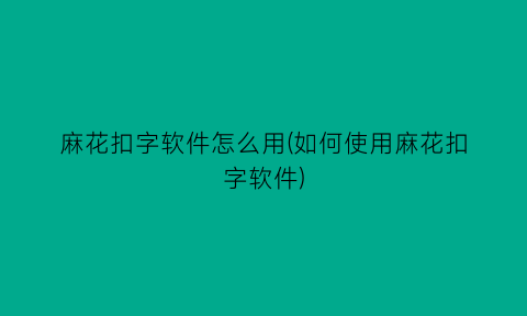 麻花扣字软件怎么用(如何使用麻花扣字软件)