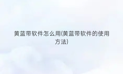 “黄蓝带软件怎么用(黄蓝带软件的使用方法)