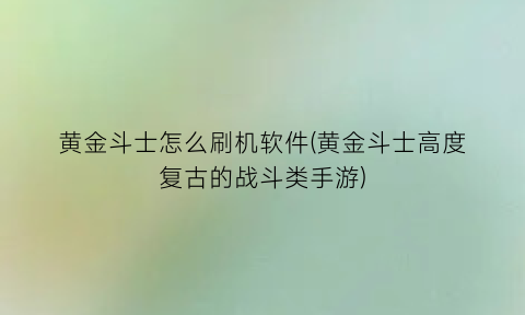 黄金斗士怎么刷机软件(黄金斗士高度复古的战斗类手游)
