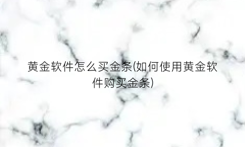 “黄金软件怎么买金条(如何使用黄金软件购买金条)