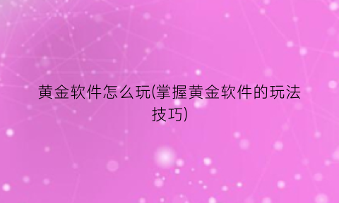 黄金软件怎么玩(掌握黄金软件的玩法技巧)