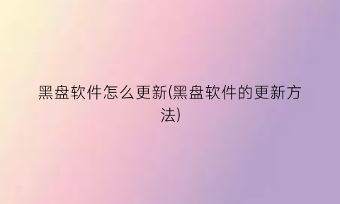 黑盘软件怎么更新(黑盘软件的更新方法)