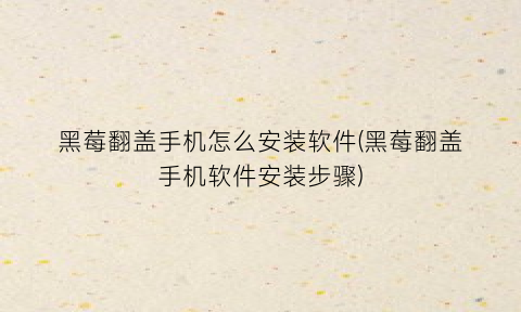 黑莓翻盖手机怎么安装软件(黑莓翻盖手机软件安装步骤)