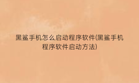 “黑鲨手机怎么启动程序软件(黑鲨手机程序软件启动方法)