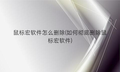 “鼠标宏软件怎么删除(如何彻底删除鼠标宏软件)