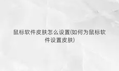 鼠标软件皮肤怎么设置(如何为鼠标软件设置皮肤)