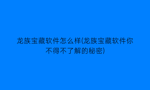 龙族宝藏软件怎么样(龙族宝藏软件你不得不了解的秘密)