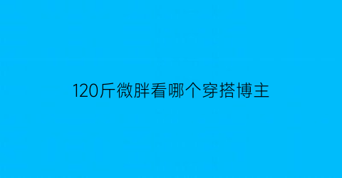 120斤微胖看哪个穿搭博主