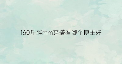 160斤胖mm穿搭看哪个博主好