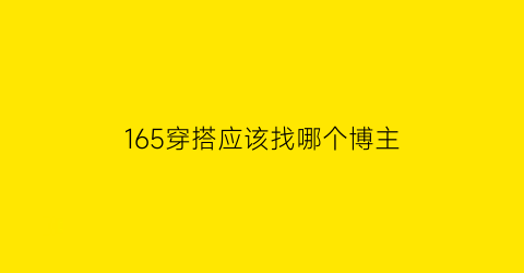 165穿搭应该找哪个博主(160cm穿搭博主推荐)