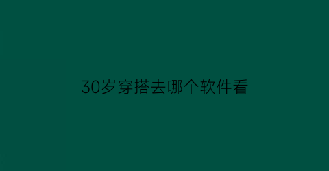 30岁穿搭去哪个软件看(30岁穿搭去哪个软件看最好)