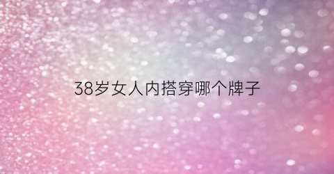 38岁女人内搭穿哪个牌子(适合38岁女人穿的冬季内搭)