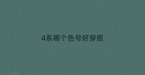 4系哪个色号好穿搭(4系哪个色号好穿搭衣服)