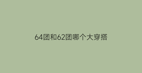 64团和62团哪个大穿搭