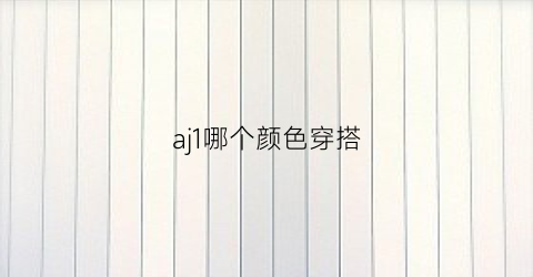 aj1哪个颜色穿搭(aj1哪种颜色好看)