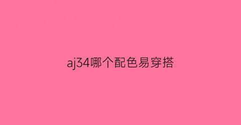 aj34哪个配色易穿搭(aj34哪个配色易穿搭好看)