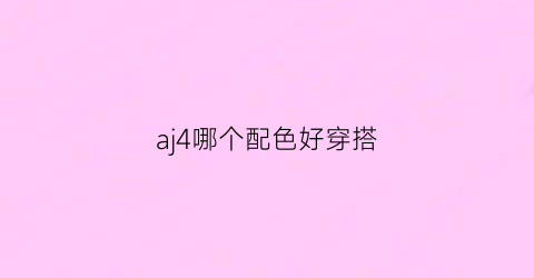 aj4哪个配色好穿搭(aj4哪种配色好看)