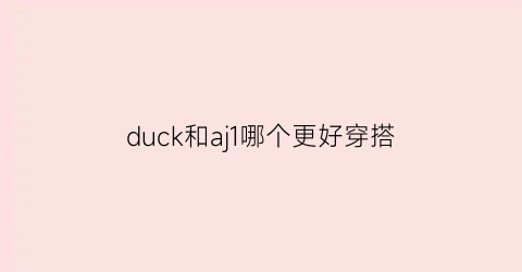 duck和aj1哪个更好穿搭(ducksb和aj1区别)