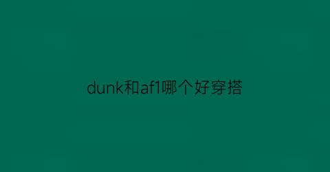 dunk和af1哪个好穿搭(dunksb和af1哪个好看)