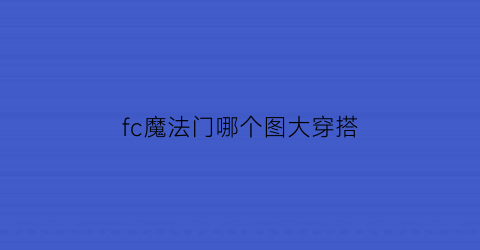 fc魔法门哪个图大穿搭(魔法门哪代最好玩)