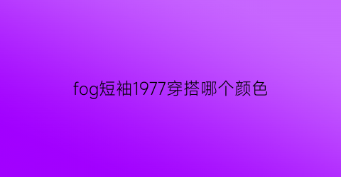 fog短袖1977穿搭哪个颜色(fog20ss短袖)