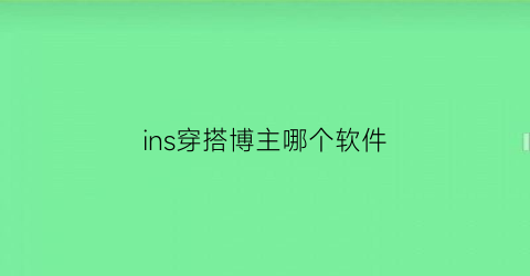 ins穿搭博主哪个软件(ins博主穿搭都在哪里能搜到)