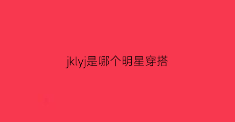 jklyj是哪个明星穿搭(明星jk鞋)