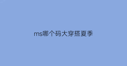 ms哪个码大穿搭夏季(穿m码的穿s码)