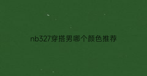 nb327穿搭男哪个颜色推荐(nb327适合男生吗)