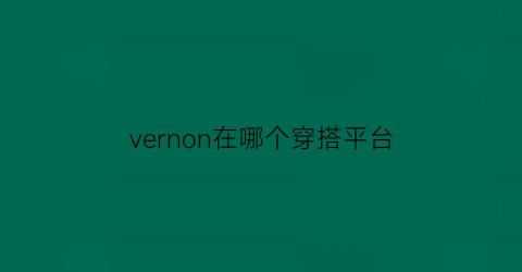 vernon在哪个穿搭平台(vernan)