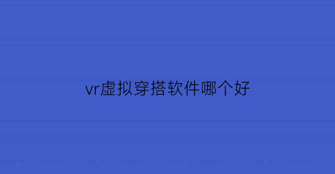 vr虚拟穿搭软件哪个好(虚拟穿搭app项目简介)