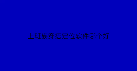 上班族穿搭定位软件哪个好(上班族的穿衣搭配法则)