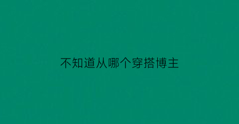 不知道从哪个穿搭博主(不知道从哪个穿搭博主看到)