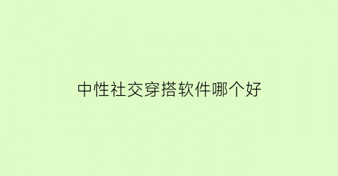 中性社交穿搭软件哪个好(中性风穿搭博主)