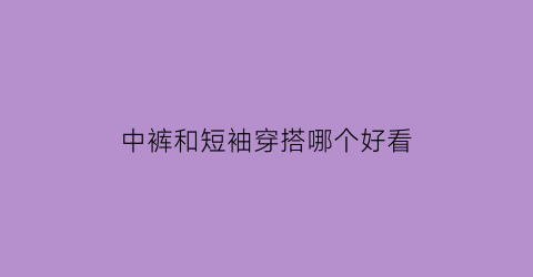 中裤和短袖穿搭哪个好看