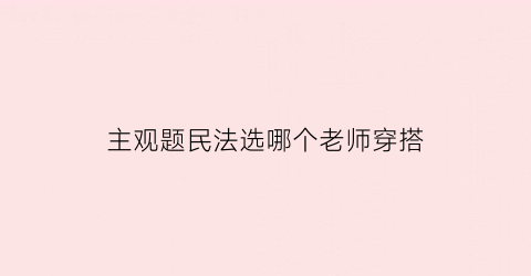 主观题民法选哪个老师穿搭(民法主观题高频考点)