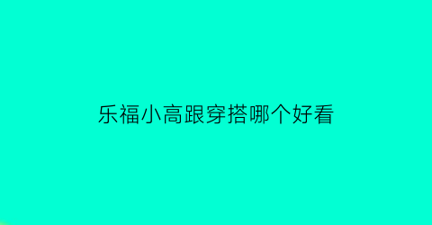 乐福小高跟穿搭哪个好看(高跟乐福鞋怎么搭配衣服)