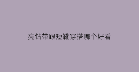 亮钻带跟短靴穿搭哪个好看(亮钻带跟短靴穿搭哪个好看一点)