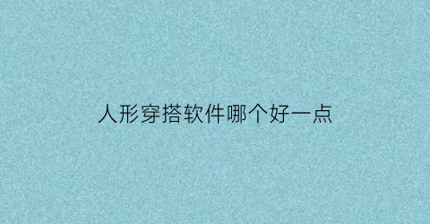 人形穿搭软件哪个好一点(穿搭人设)