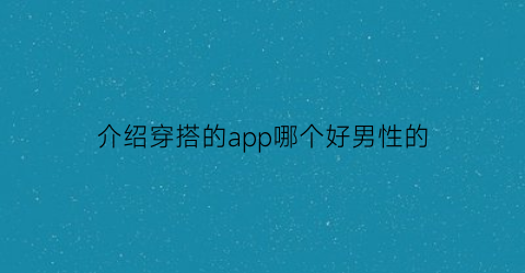 介绍穿搭的app哪个好男性的(穿搭app男哪个好用)