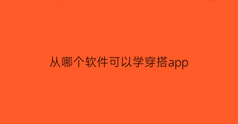 从哪个软件可以学穿搭app(有没有什么学穿搭的软件)