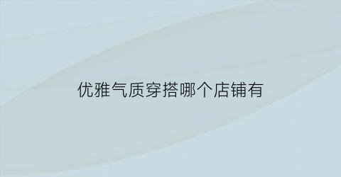 优雅气质穿搭哪个店铺有(最有气质的穿搭)